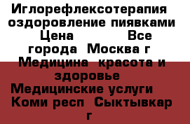 Иглорефлексотерапия, оздоровление пиявками › Цена ­ 3 000 - Все города, Москва г. Медицина, красота и здоровье » Медицинские услуги   . Коми респ.,Сыктывкар г.